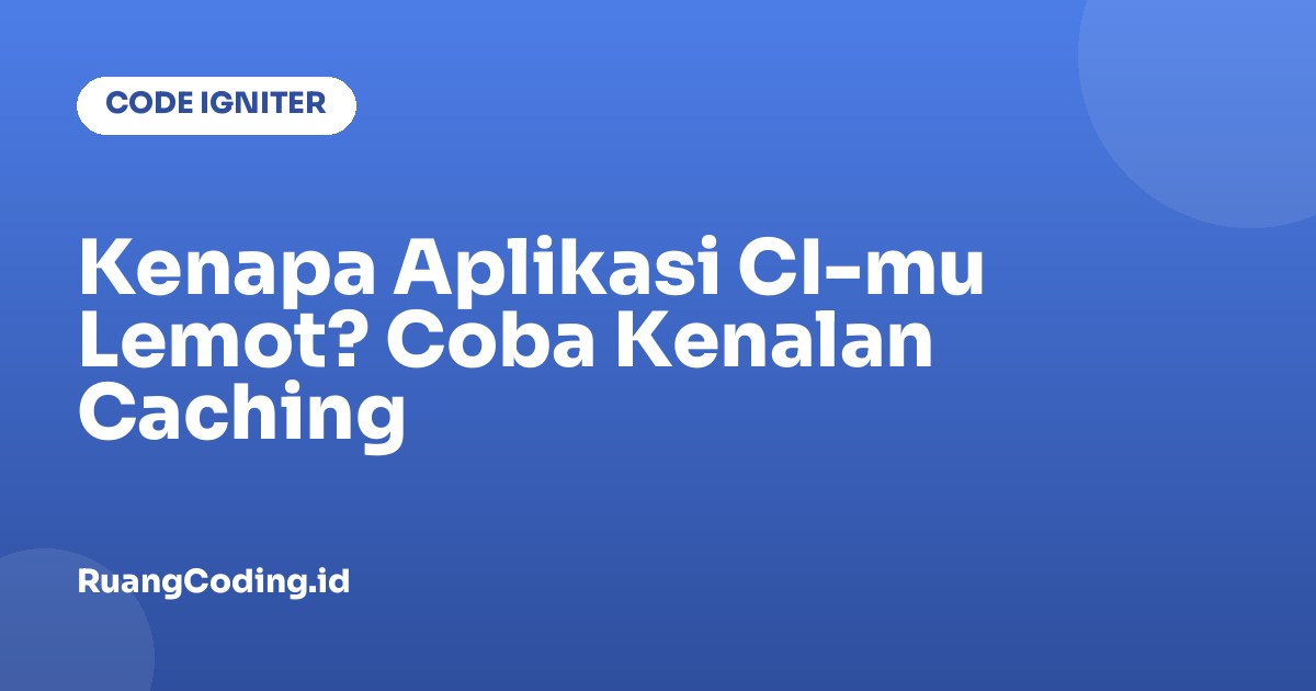 Kenapa Aplikasi CI-mu Lemot? Coba Kenalan Caching