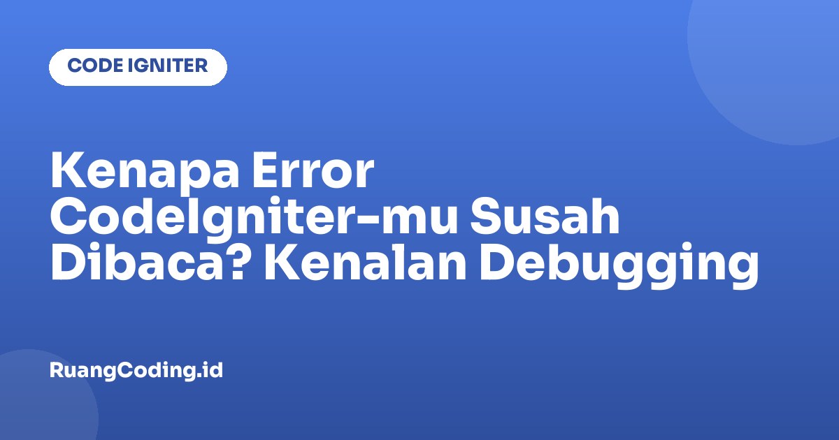 Kenapa Error CodeIgniter-mu Susah Dibaca? Kenalan Debugging