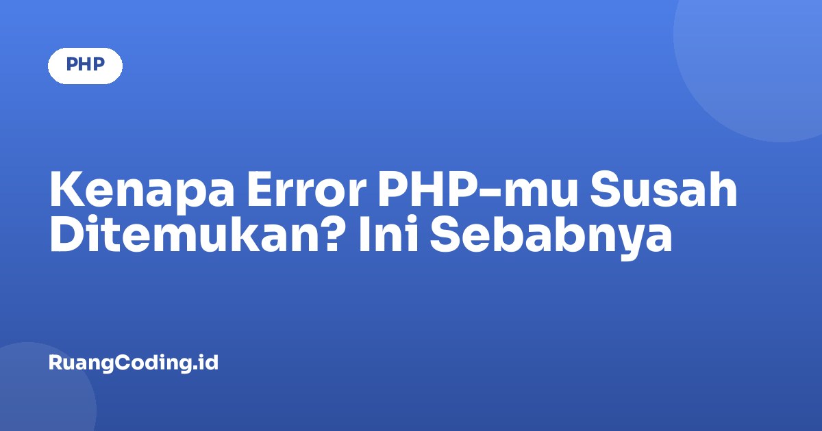 Kenapa Error PHP-mu Susah Ditemukan? Ini Sebabnya