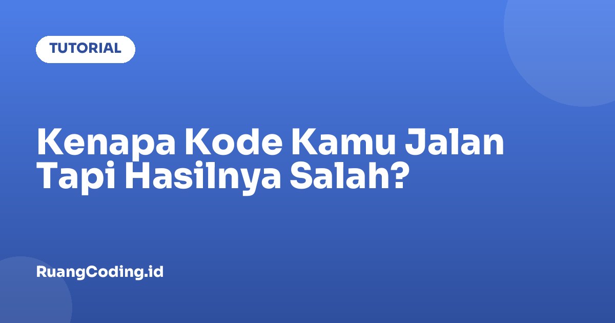 Kenapa Kode Kamu Jalan Tapi Hasilnya Salah?