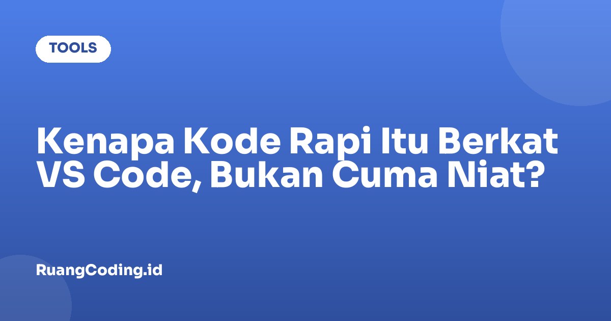 Kenapa Kode Rapi Itu Berkat VS Code, Bukan Cuma Niat?