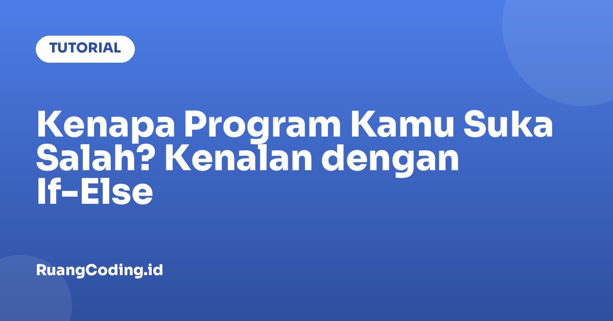 Kenapa Program Kamu Suka Salah? Kenalan dengan If-Else