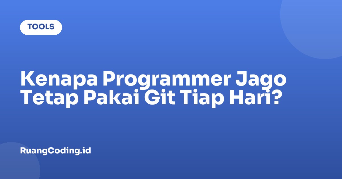 Kenapa Programmer Jago Tetap Pakai Git Tiap Hari?