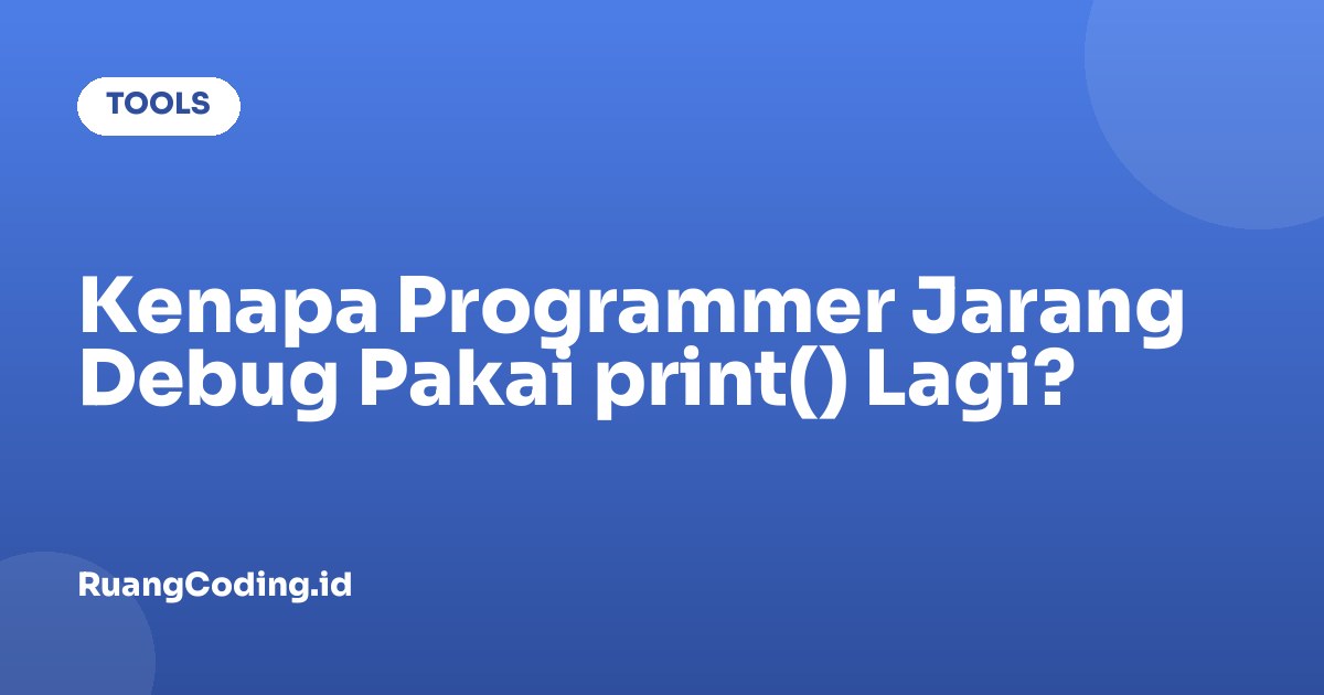 Kenapa Programmer Jarang Debug Pakai print() Lagi?