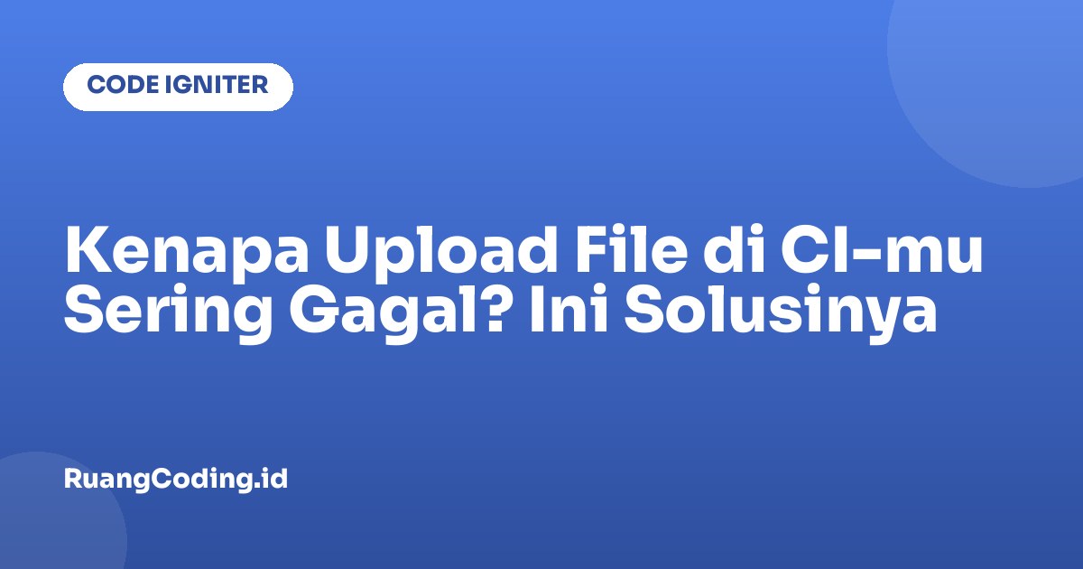 Kenapa Upload File di CI-mu Sering Gagal? Ini Solusinya