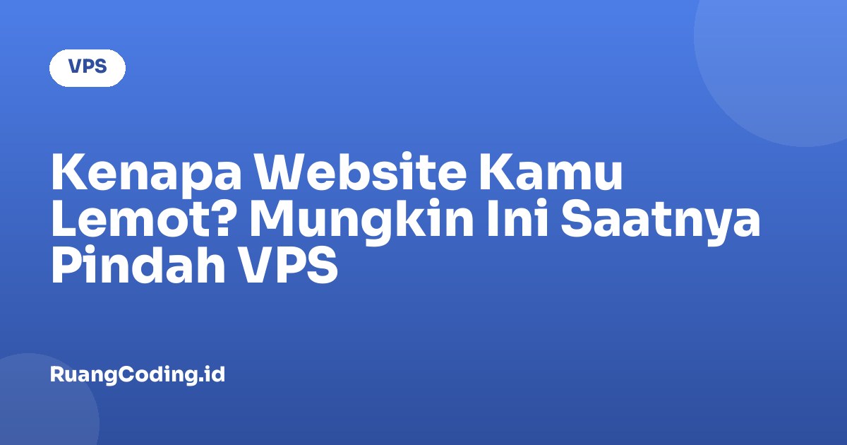 Kenapa Website Kamu Lemot? Mungkin Ini Saatnya Pindah VPS