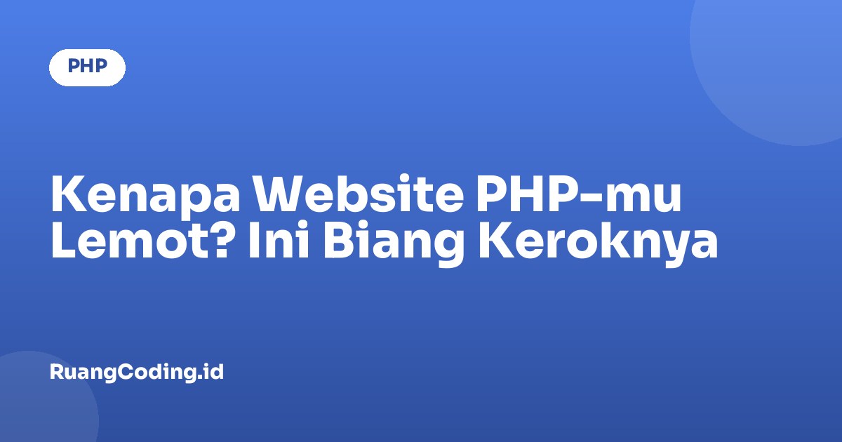 Kenapa Website PHP-mu Lemot? Ini Biang Keroknya