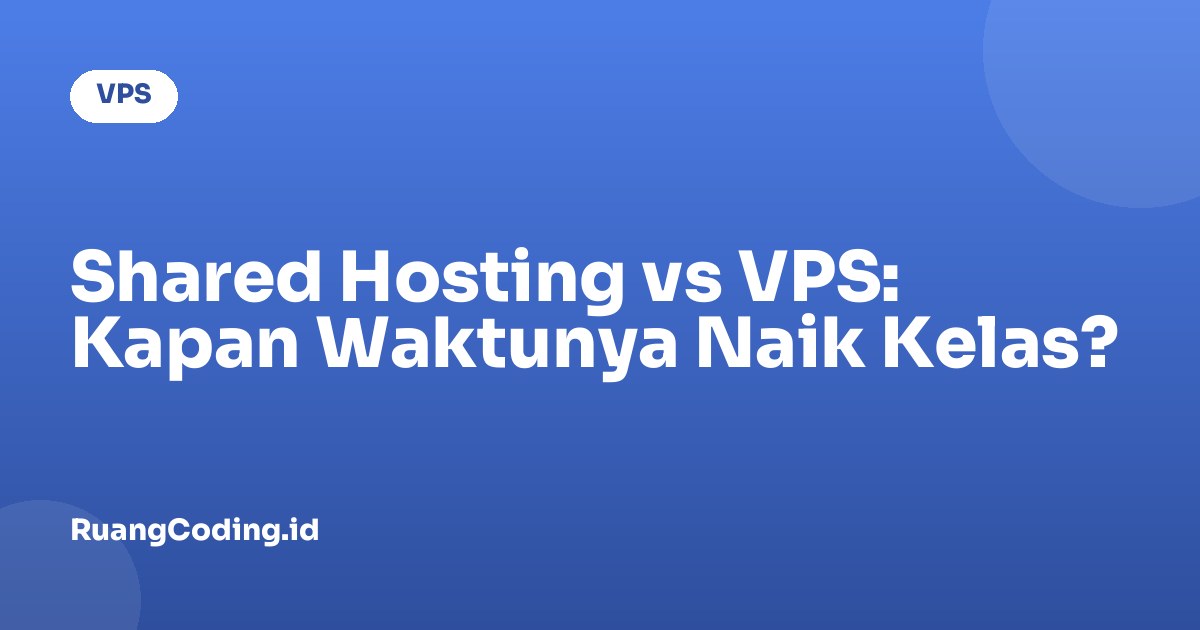 Shared Hosting vs VPS: Kapan Waktunya Naik Kelas?