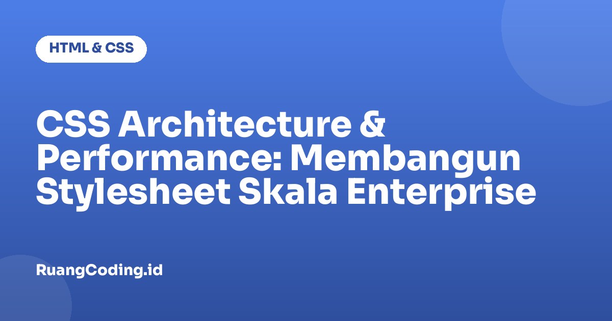 CSS Architecture & Performance: Membangun Stylesheet Skala Enterprise