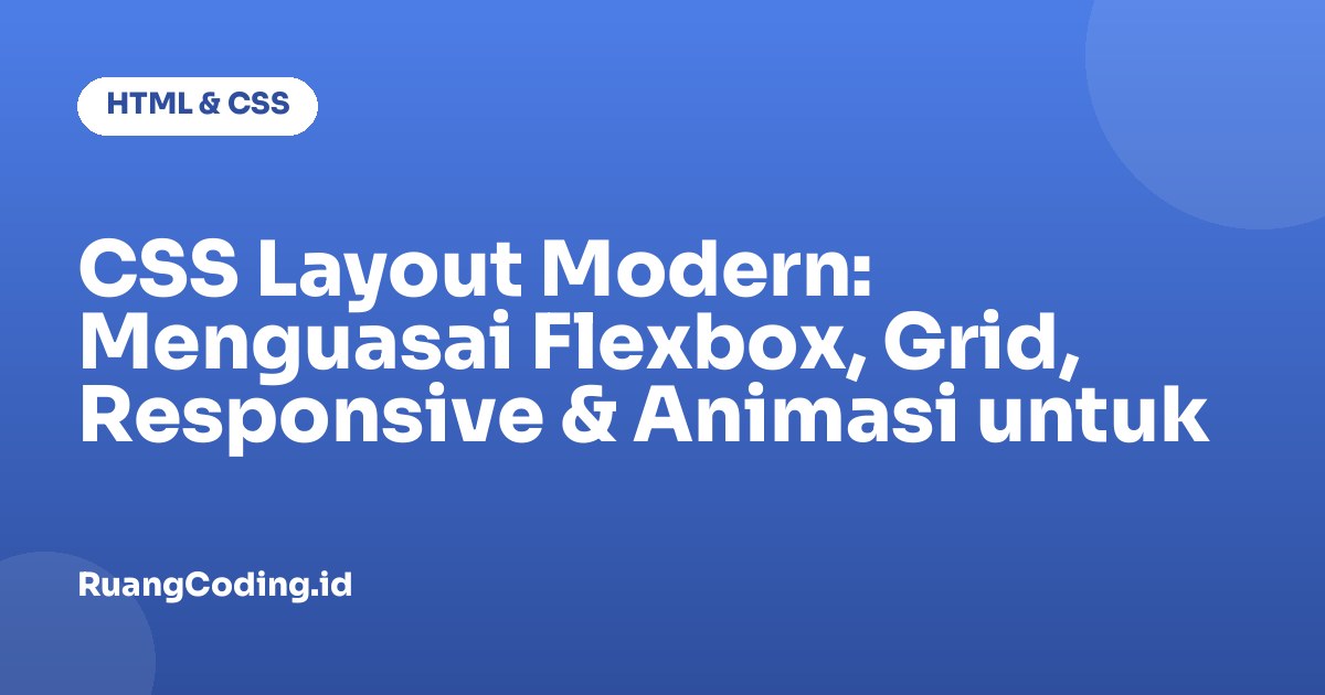 CSS Layout Modern: Menguasai Flexbox, Grid, Responsive & Animasi untuk Produksi