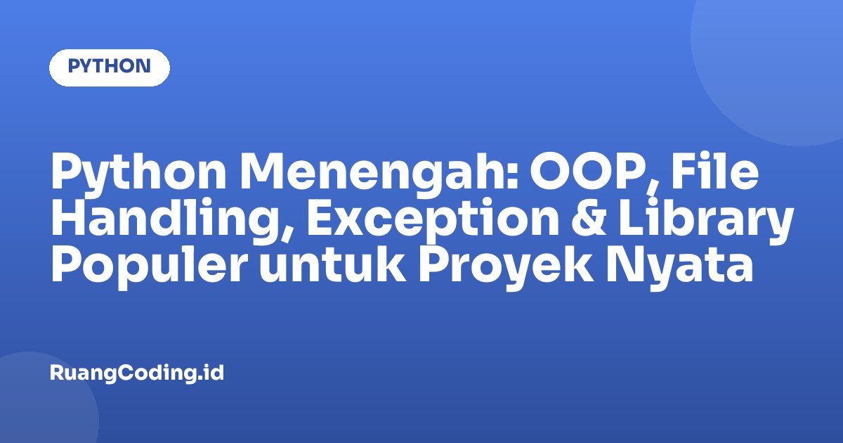 Python Menengah: OOP, File Handling, Exception & Library Populer untuk Proyek Nyata